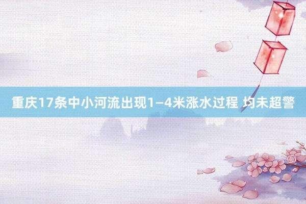 重庆17条中小河流出现1—4米涨水过程 均未超警