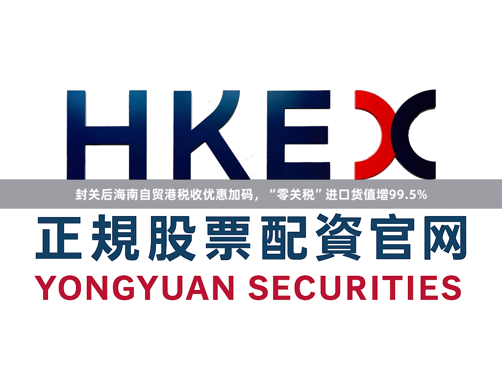 封关后海南自贸港税收优惠加码，“零关税”进口货值增99.5%