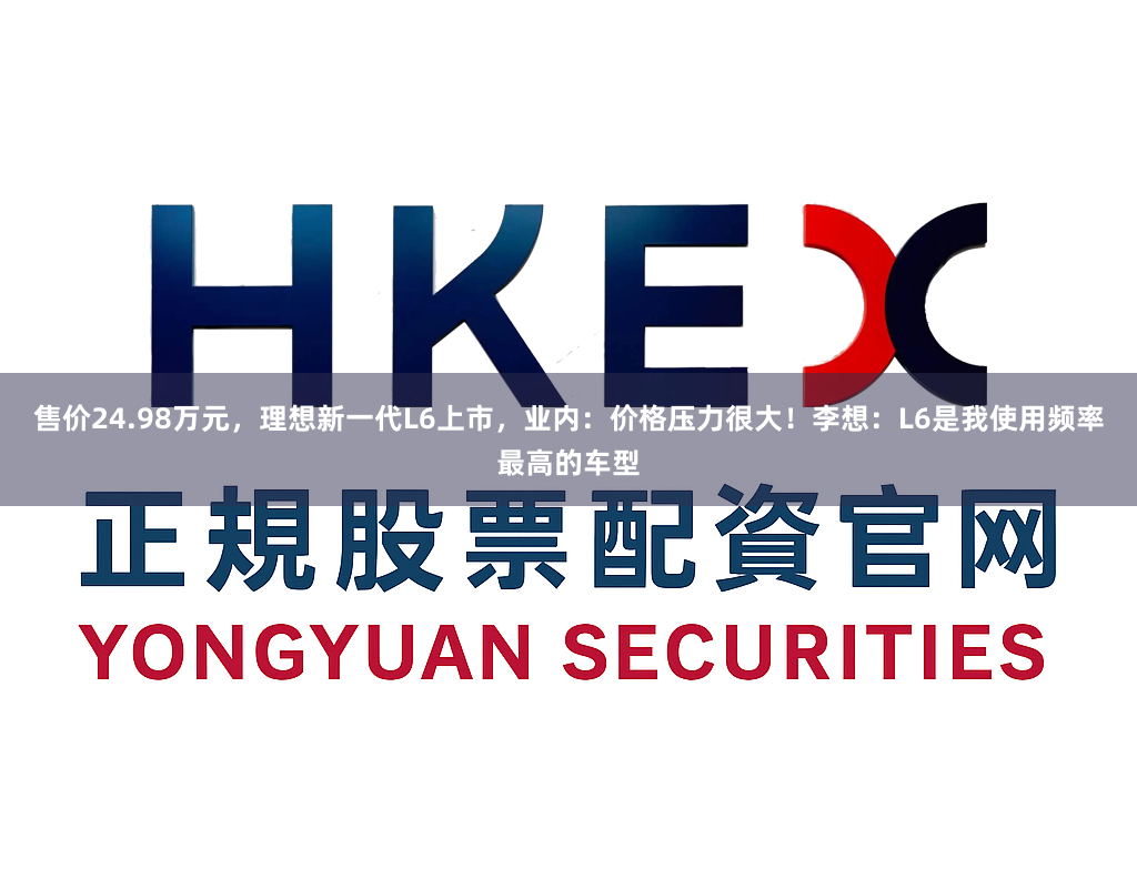 售价24.98万元，理想新一代L6上市，业内：价格压力很大！李想：L6是我使用频率最高的车型