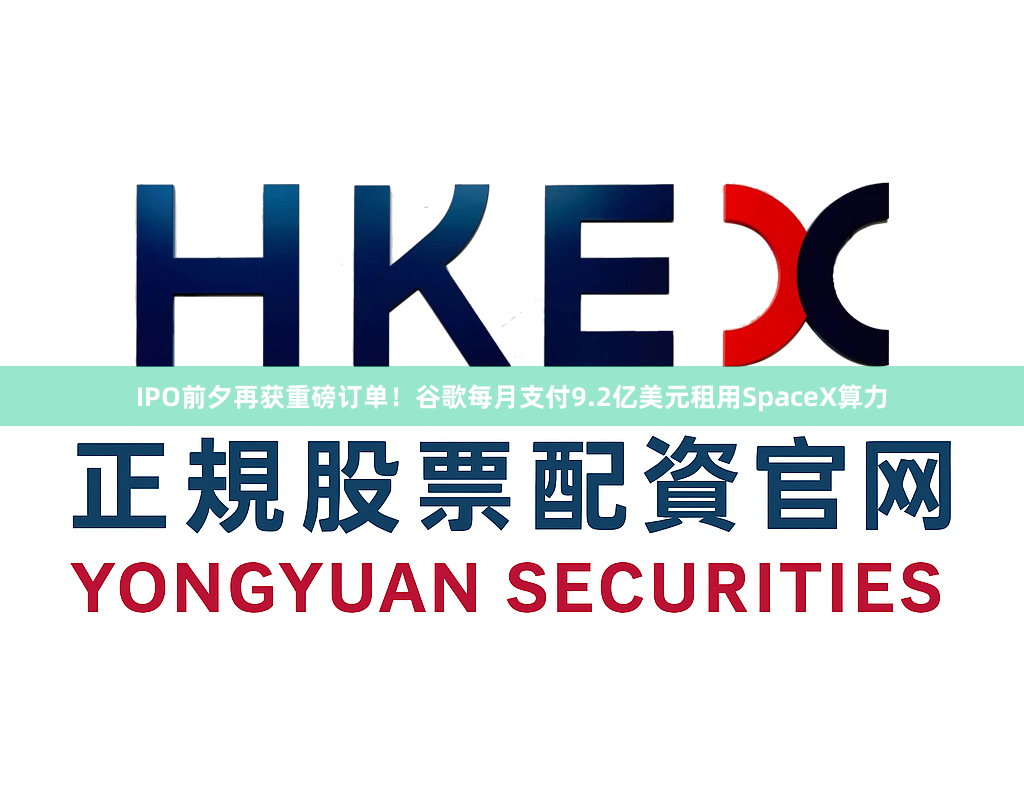 IPO前夕再获重磅订单！谷歌每月支付9.2亿美元租用SpaceX算力